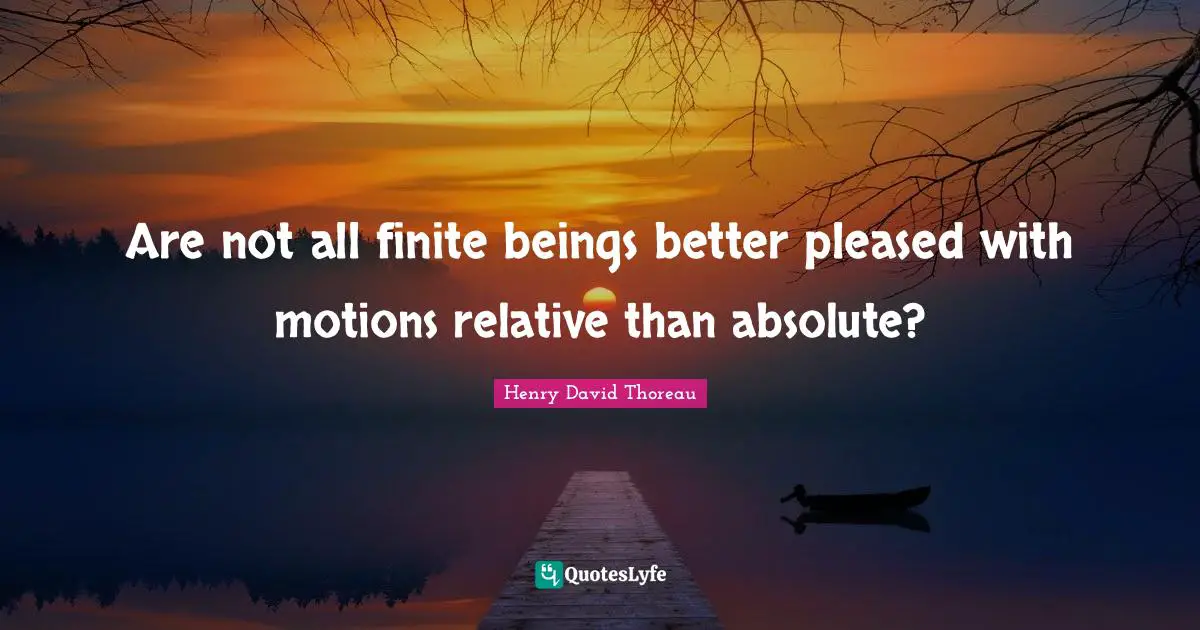 Are not all finite beings better pleased with motions relative than absolute?