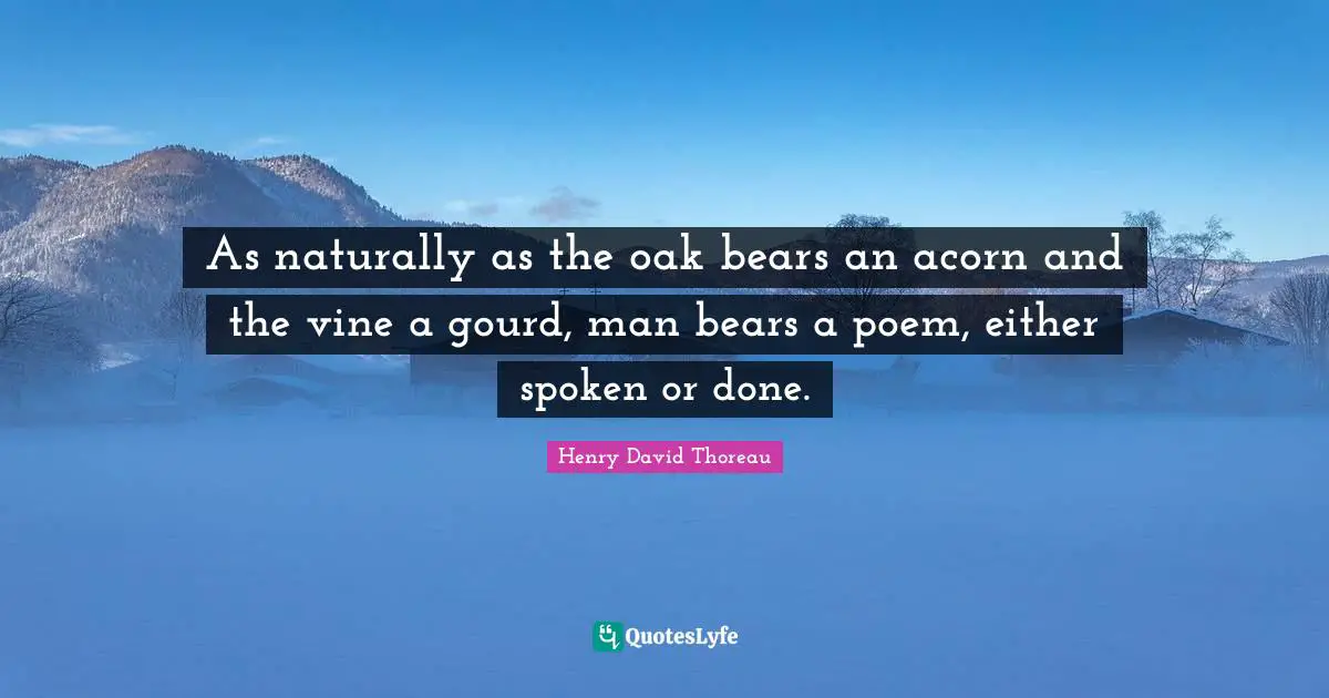 Vines Quotes: "As naturally as the oak bears an acorn and the vine a gourd, man bears a poem, either spoken or done."