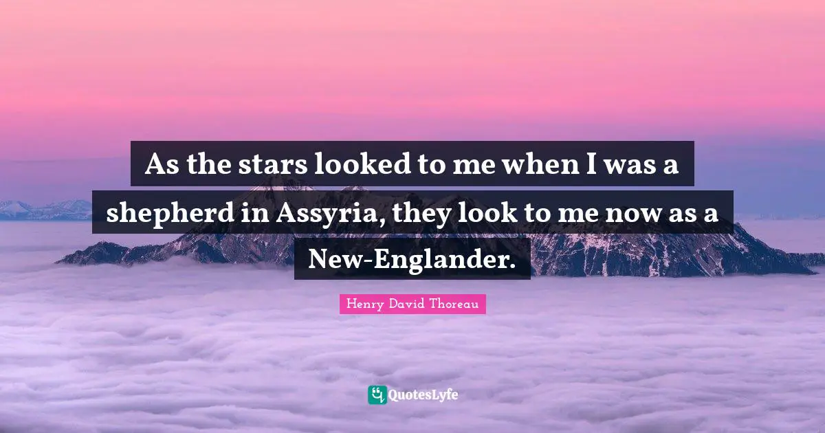 As the stars looked to me when I was a shepherd in Assyria, they look to me now as a New-Englander.