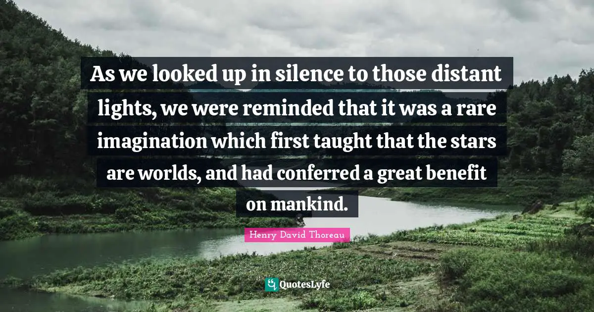 As we looked up in silence to those distant lights, we were reminded that it was a rare imagination which first taught that the stars are worlds, and had conferred a great benefit on mankind.