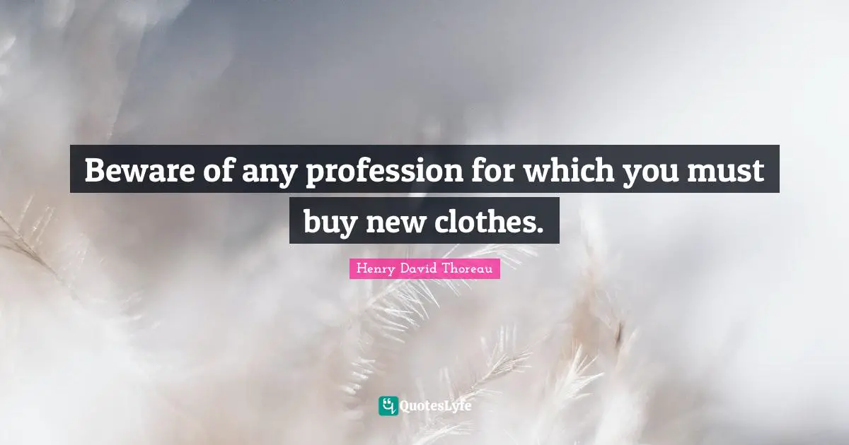 Beware of any profession for which you must buy new clothes.