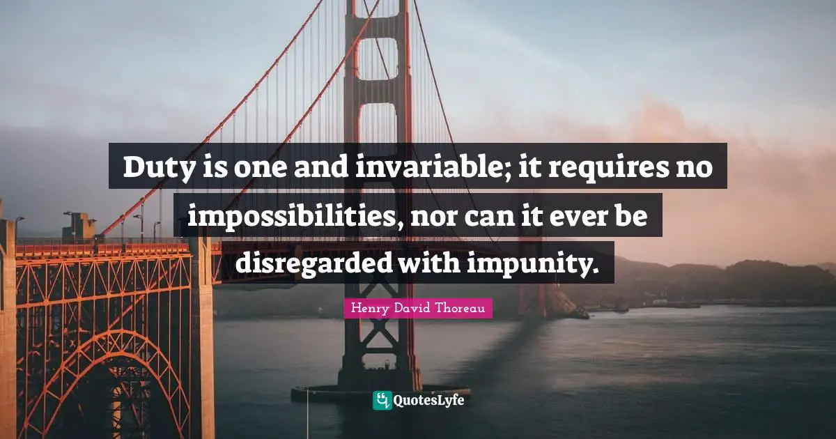 Duty is one and invariable; it requires no impossibilities, nor can it ever be disregarded with impunity.