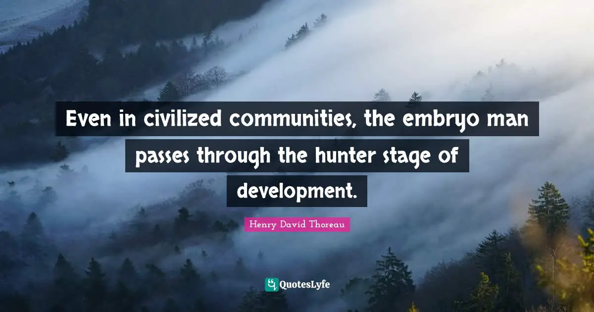 Even in civilized communities, the embryo man passes through the hunter stage of development.