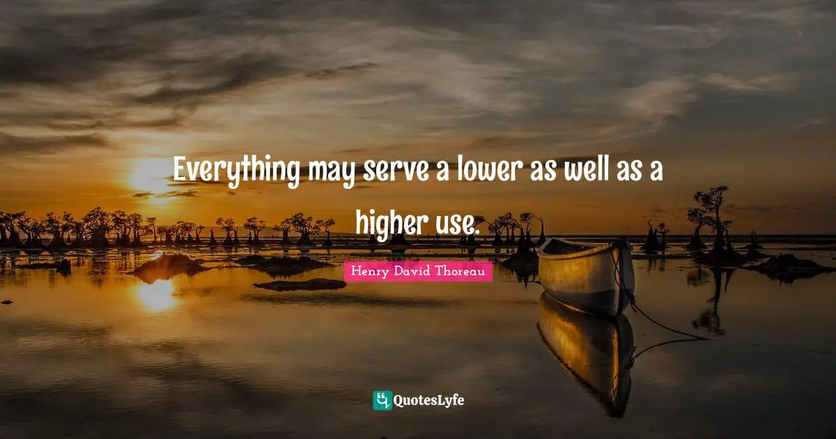 Everything may serve a lower as well as a higher use.