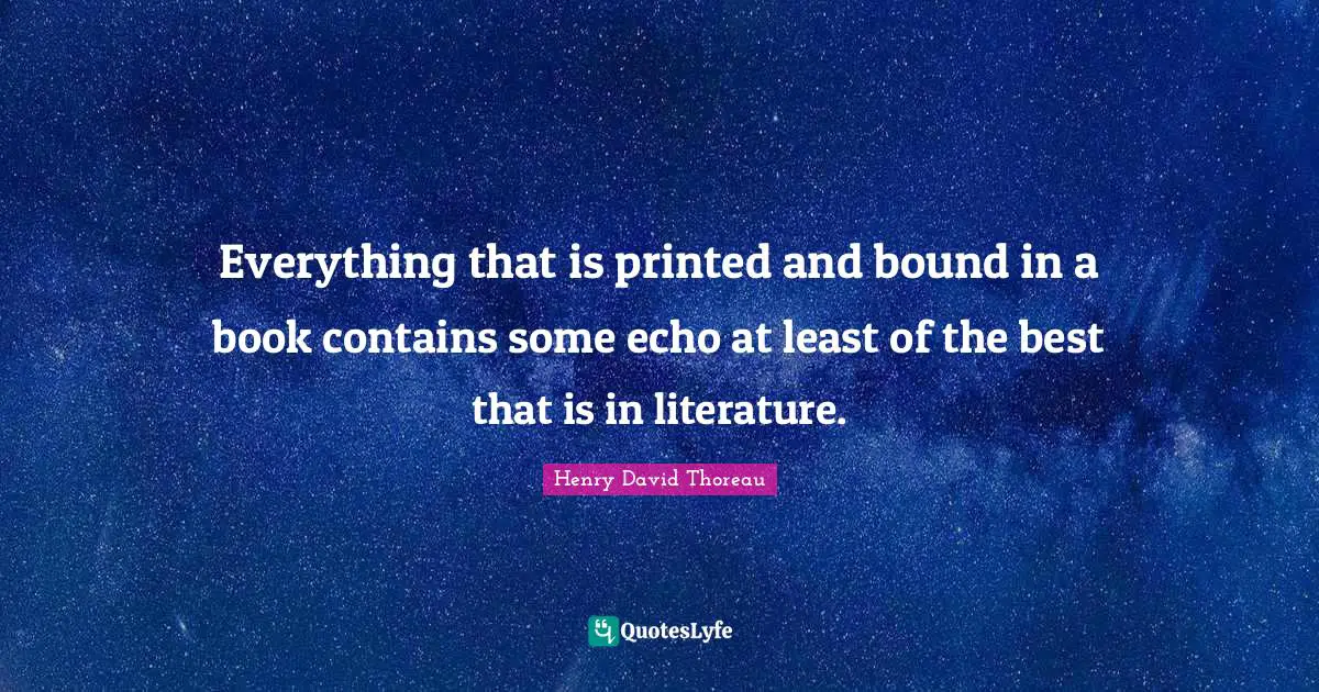 Everything that is printed and bound in a book contains some echo at least of the best that is in literature.