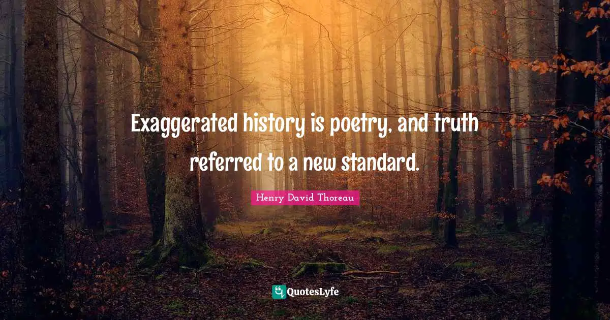 Exaggerated history is poetry, and truth referred to a new standard.