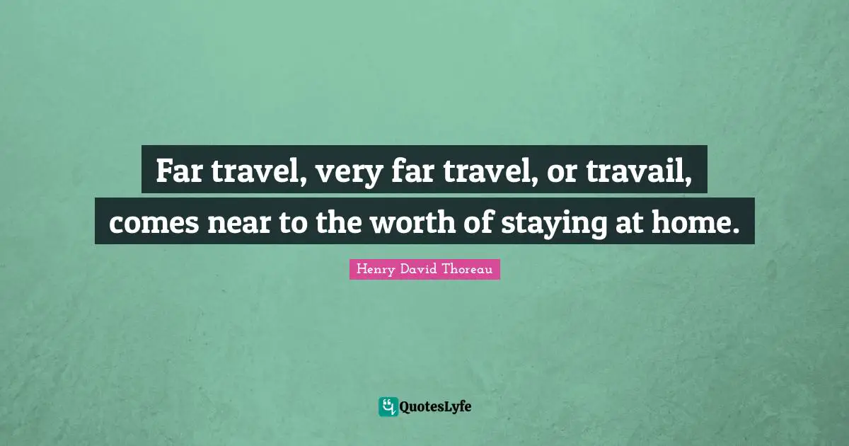 Far travel, very far travel, or travail, comes near to the worth of staying at home.