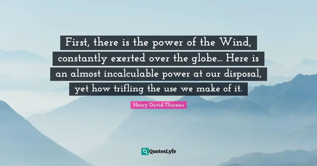 First, there is the power of the Wind, constantly exerted over the globe... Here is an almost incalculable power at our disposal, yet how trifling the use we make of it.