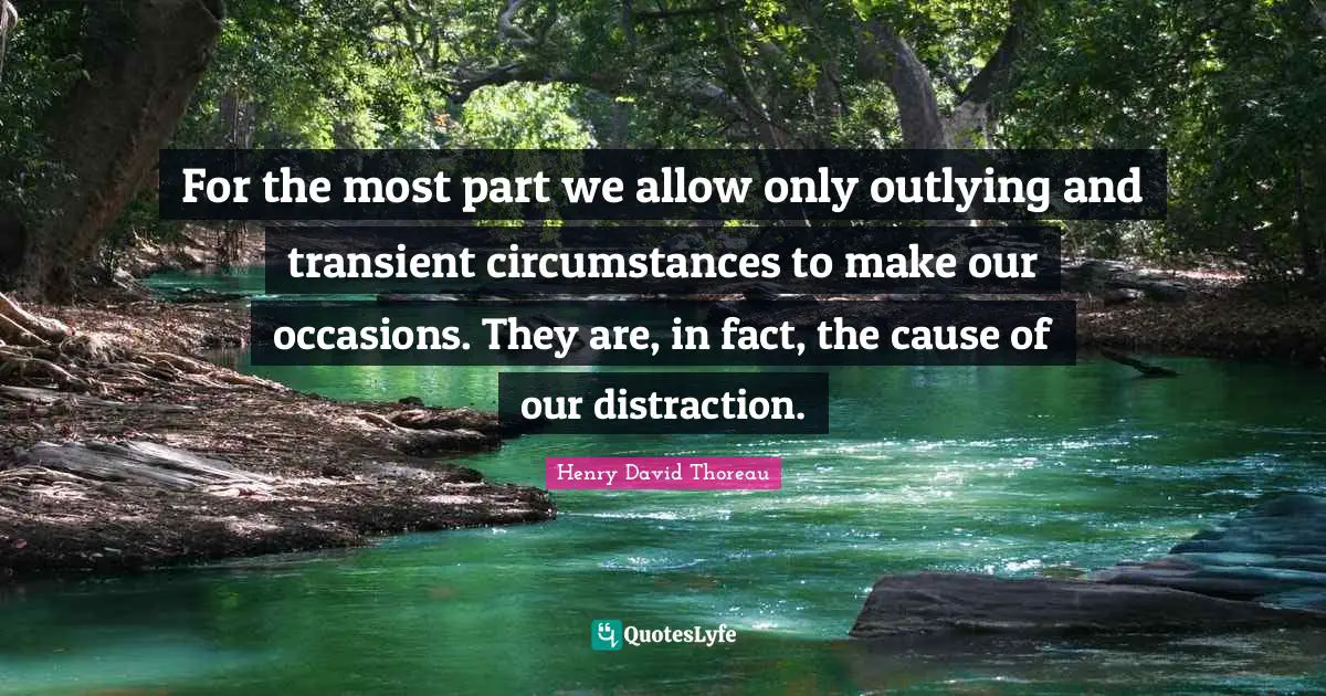 Occasions Quotes: "For the most part we allow only outlying and transient circumstances to make our occasions. They are, in fact, the cause of our distraction."