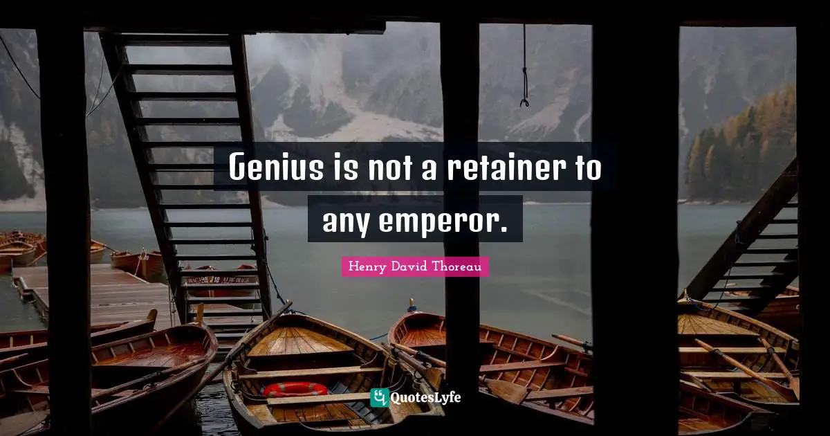 Genius is not a retainer to any emperor.