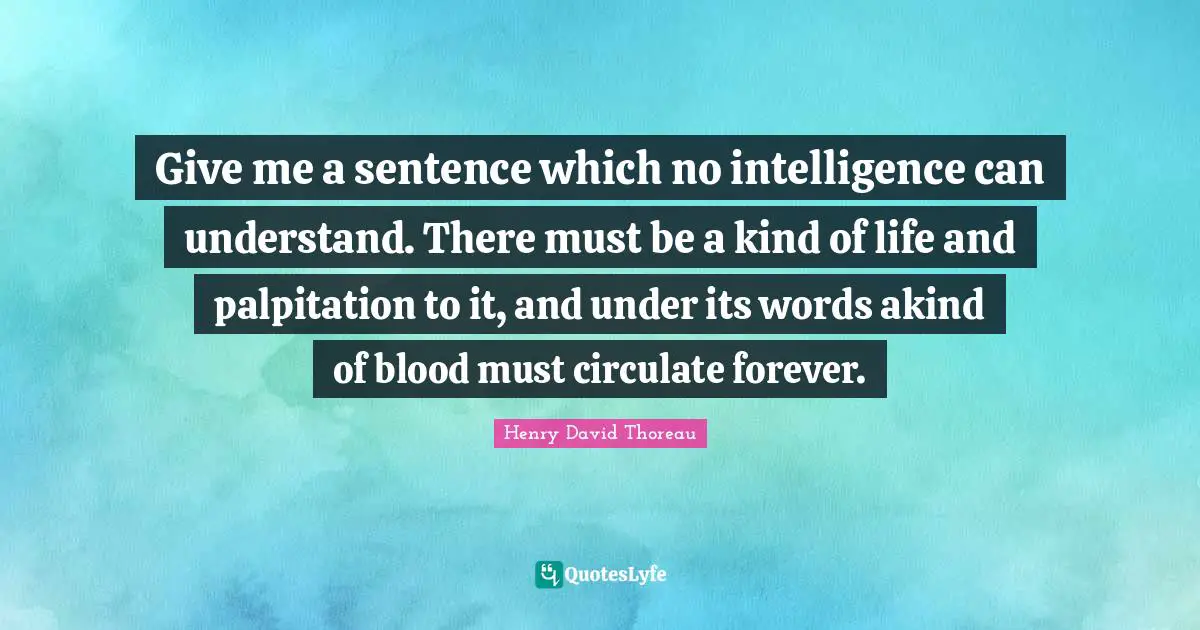 Give me a sentence which no intelligence can understand. There must be a kind of life and palpitation to it, and under its words akind of blood must circulate forever.