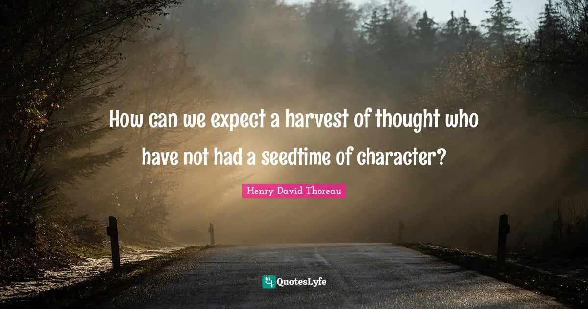 How can we expect a harvest of thought who have not had a seedtime of character?