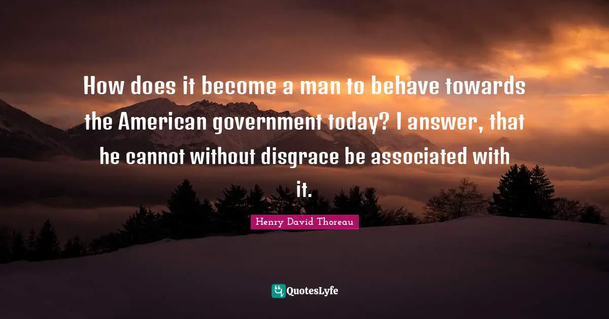 How does it become a man to behave towards the American government today? I answer, that he cannot without disgrace be associated with it.
