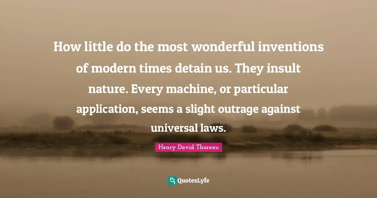 Universal Laws Quotes: "How little do the most wonderful inventions of modern times detain us. They insult nature. Every machine, or particular application, seems a slight outrage against universal laws."