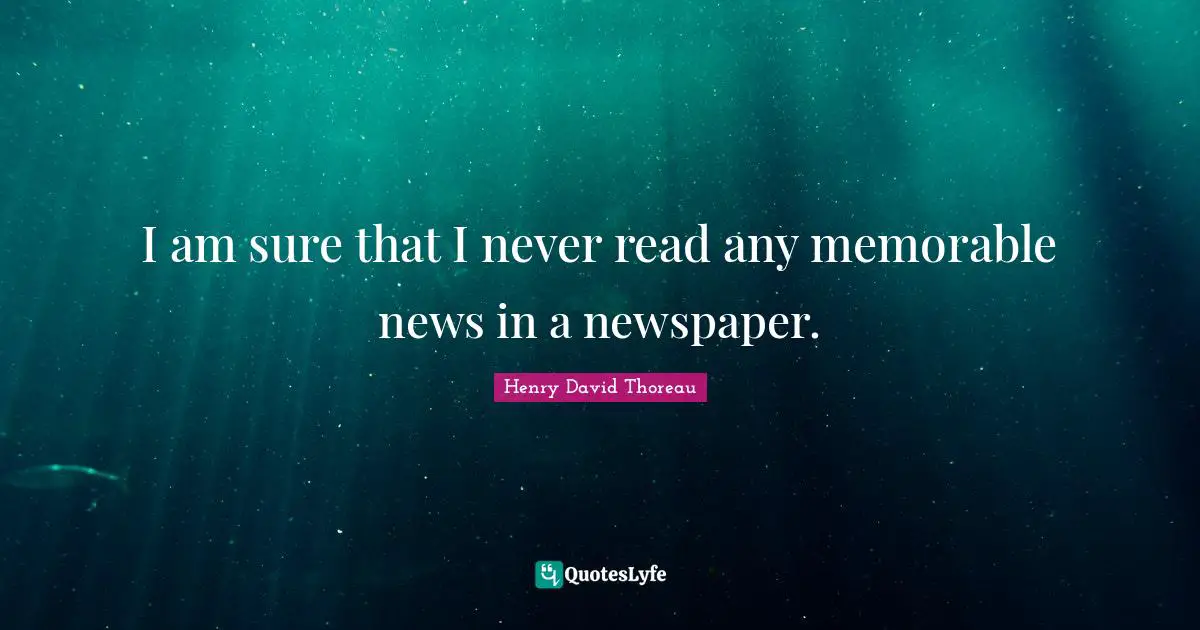 I am sure that I never read any memorable news in a newspaper.