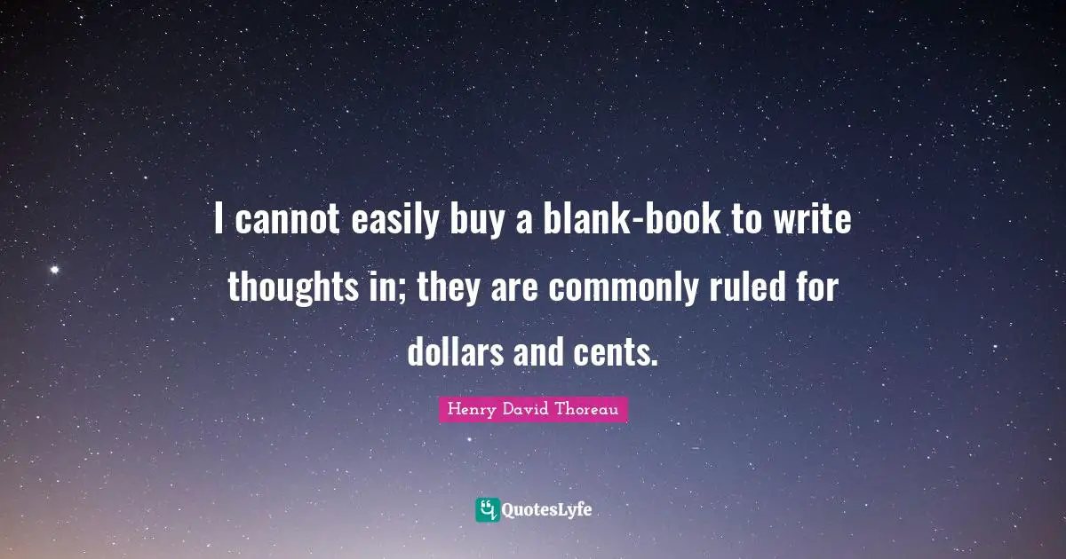 I cannot easily buy a blank-book to write thoughts in; they are commonly ruled for dollars and cents.