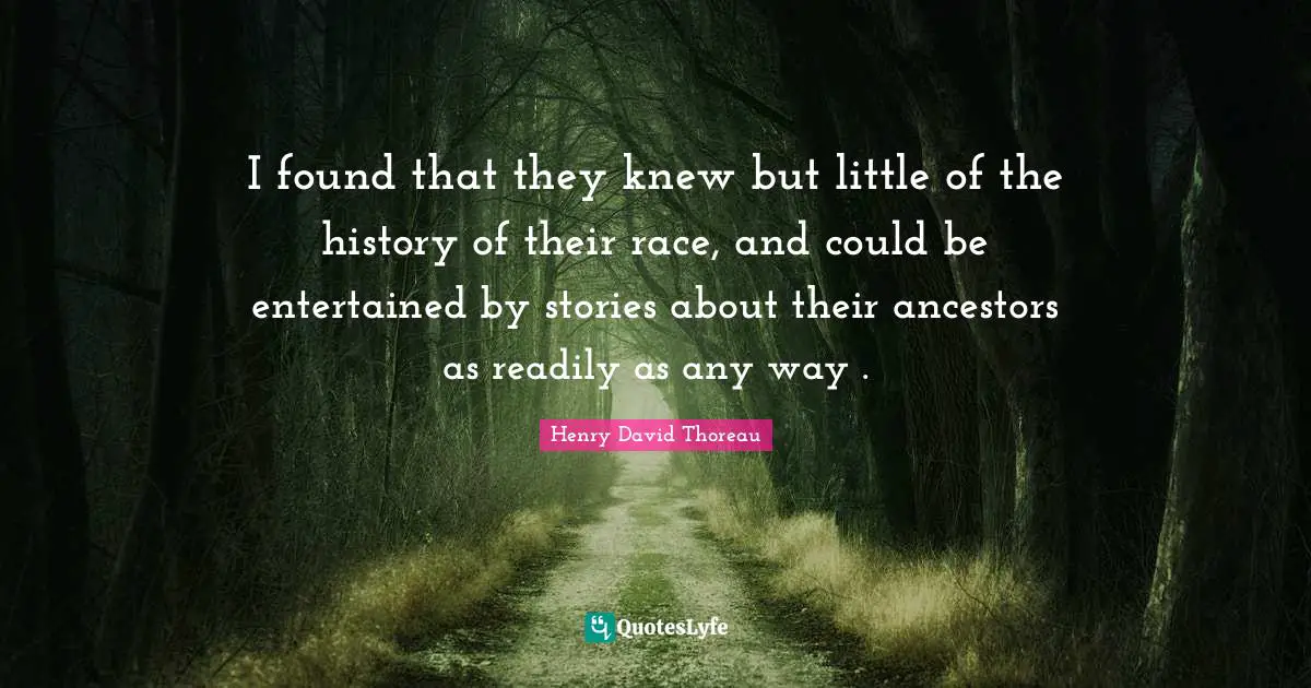 I found that they knew but little of the history of their race, and could be entertained by stories about their ancestors as readily as any way .