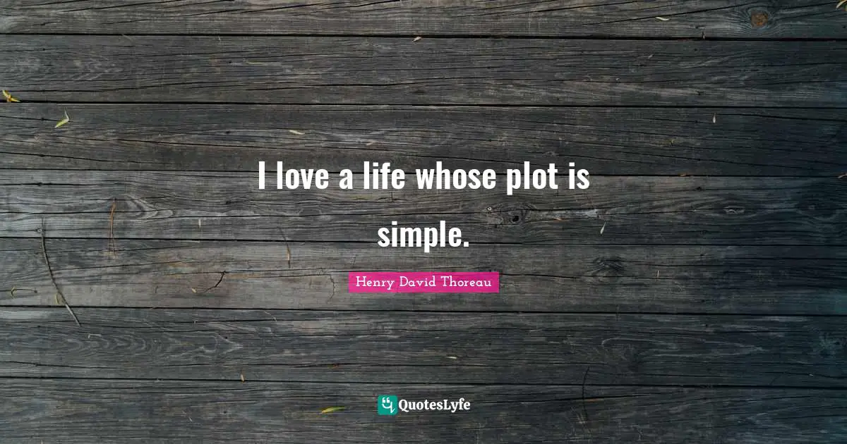 I love a life whose plot is simple.