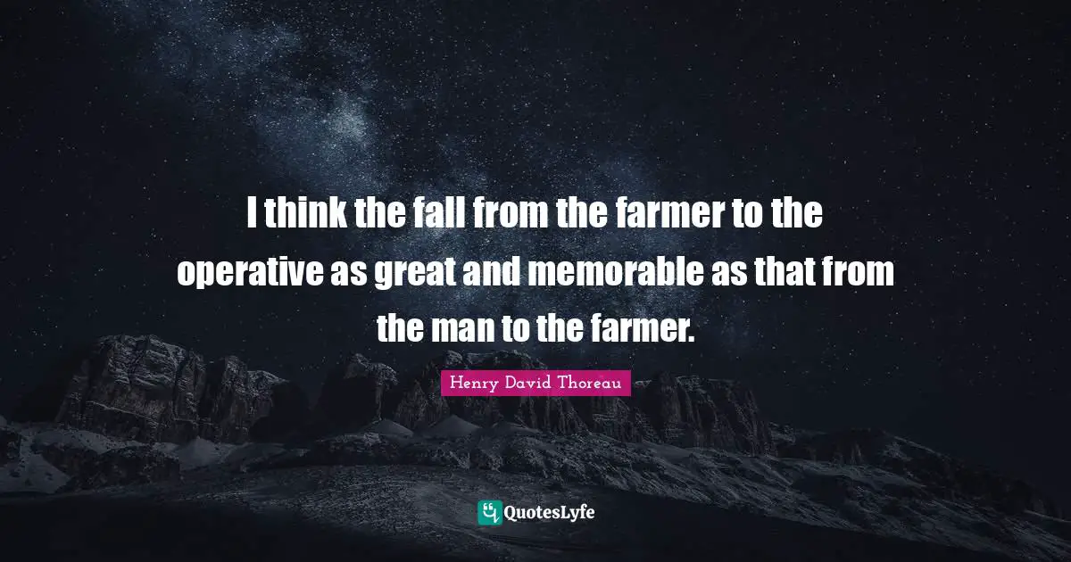 I think the fall from the farmer to the operative as great and memorable as that from the man to the farmer.