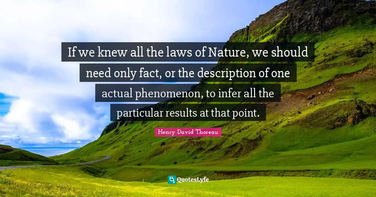 If we knew all the laws of Nature, we should need only fact, or the description of one actual phenomenon, to infer all the particular results at that point.