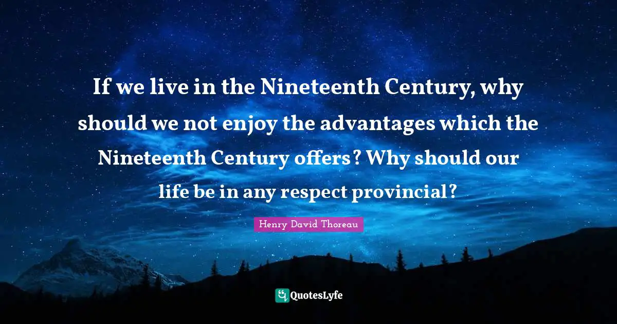 If we live in the Nineteenth Century, why should we not enjoy the advantages which the Nineteenth Century offers? Why should our life be in any respect provincial?
