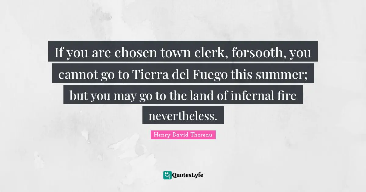 If you are chosen town clerk, forsooth, you cannot go to Tierra del Fuego this summer; but you may go to the land of infernal fire nevertheless.