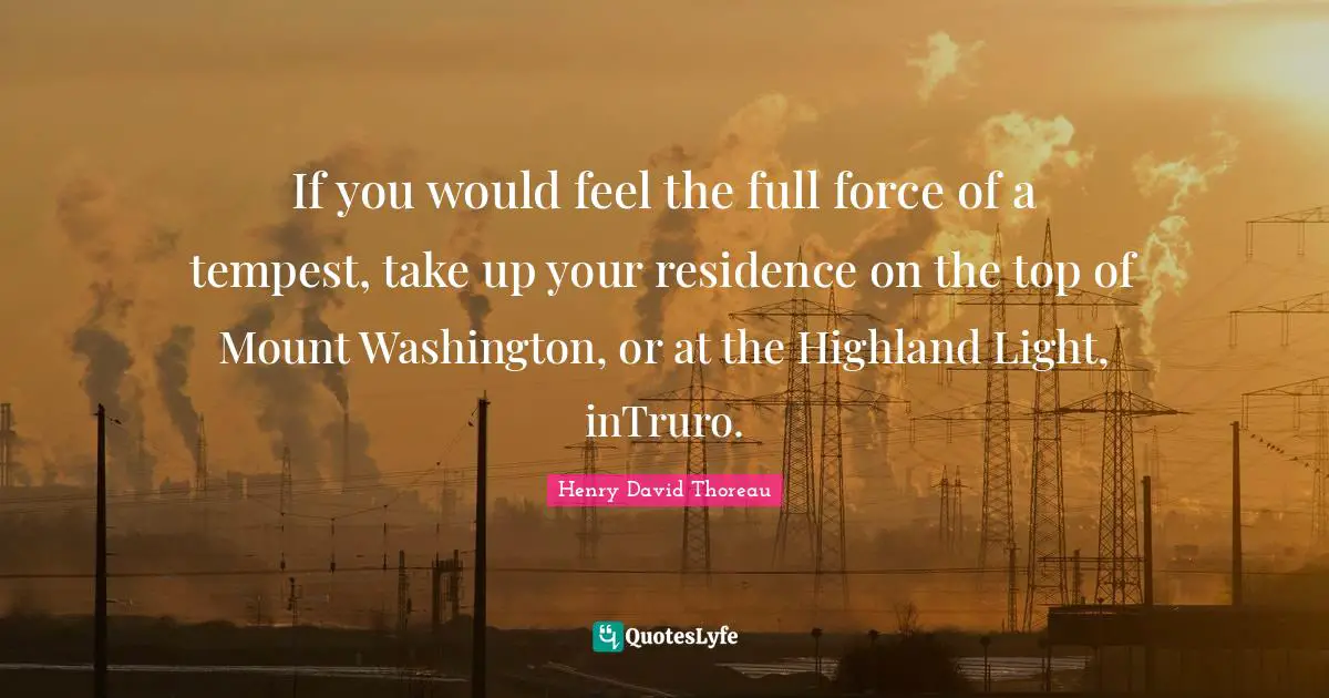 Residence Quotes: "If you would feel the full force of a tempest, take up your residence on the top of Mount Washington, or at the Highland Light, inTruro."