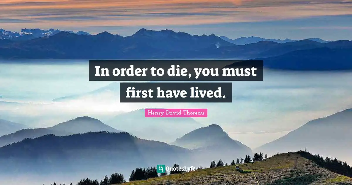 In order to die, you must first have lived.