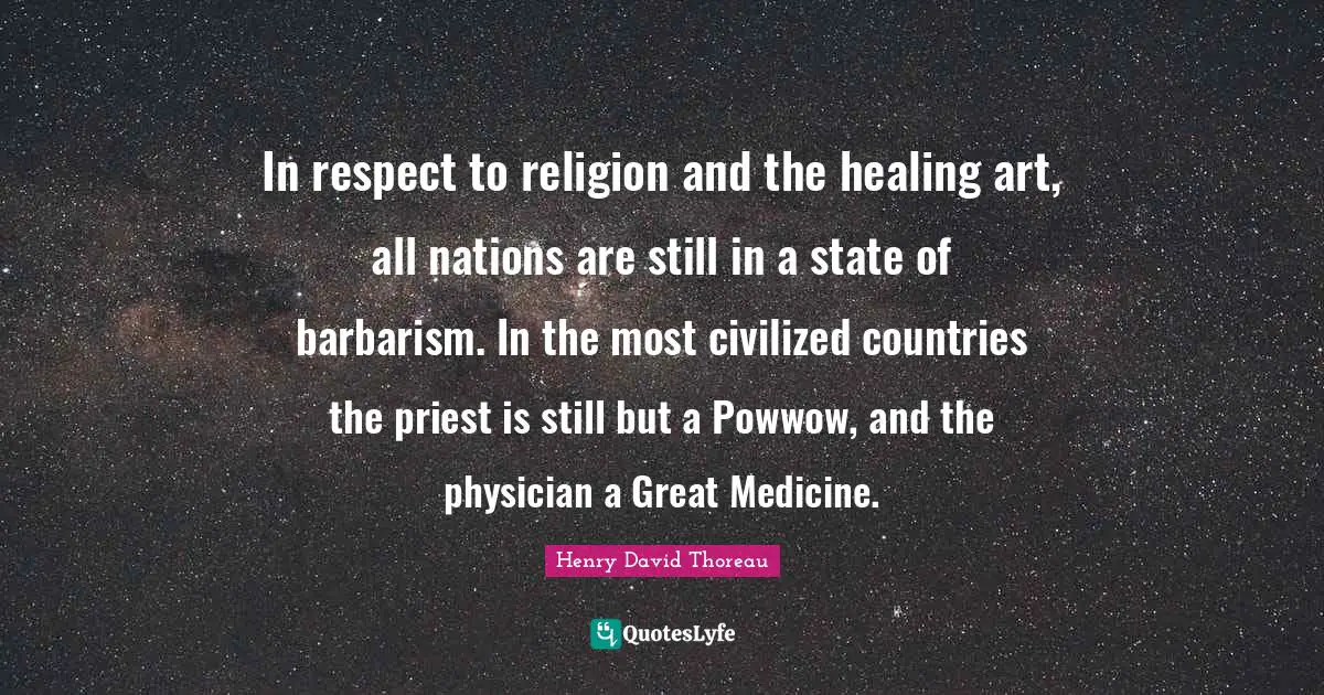 In respect to religion and the healing art, all nations are still in a state of barbarism. In the most civilized countries the priest is still but a Powwow, and the physician a Great Medicine.