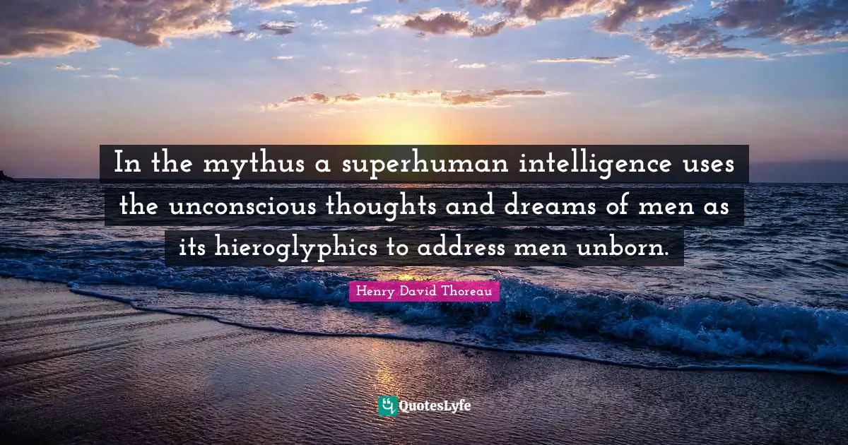 In the mythus a superhuman intelligence uses the unconscious thoughts and dreams of men as its hieroglyphics to address men unborn.