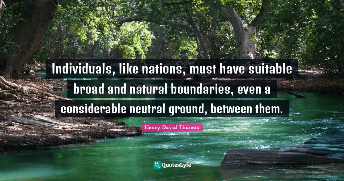 Individuals, like nations, must have suitable broad and natural boundaries, even a considerable neutral ground, between them.