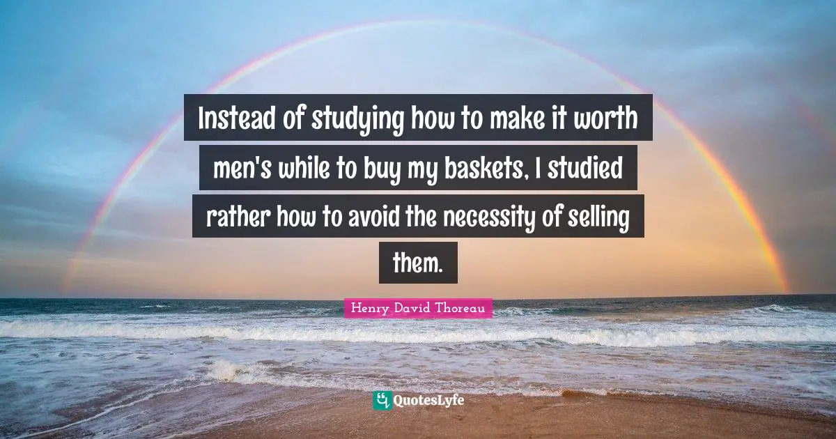 Instead of studying how to make it worth men's while to buy my baskets, I studied rather how to avoid the necessity of selling them.