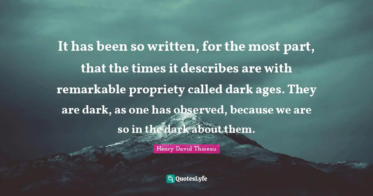 It has been so written, for the most part, that the times it describes are with remarkable propriety called dark ages. They are dark, as one has observed, because we are so in the dark about them.