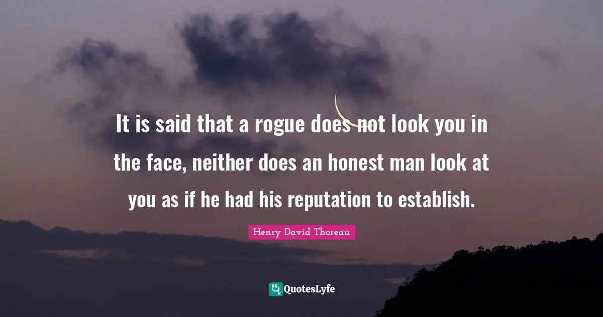 It is said that a rogue does not look you in the face, neither does an honest man look at you as if he had his reputation to establish.