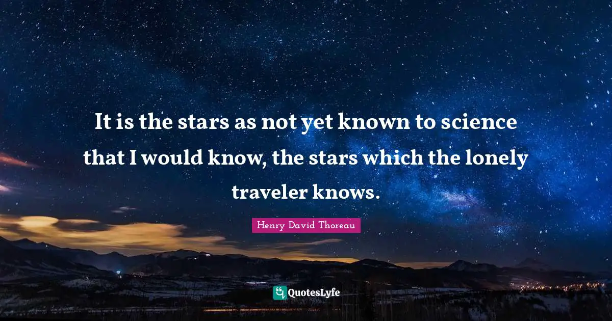 It is the stars as not yet known to science that I would know, the stars which the lonely traveler knows.
