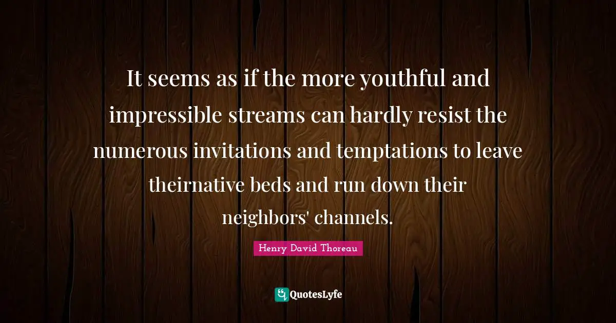 It seems as if the more youthful and impressible streams can hardly resist the numerous invitations and temptations to leave theirnative beds and run down their neighbors' channels.