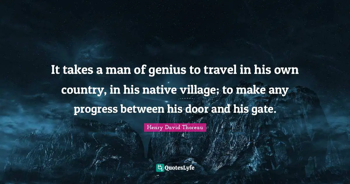 Native Country Quotes: "It takes a man of genius to travel in his own country, in his native village; to make any progress between his door and his gate."