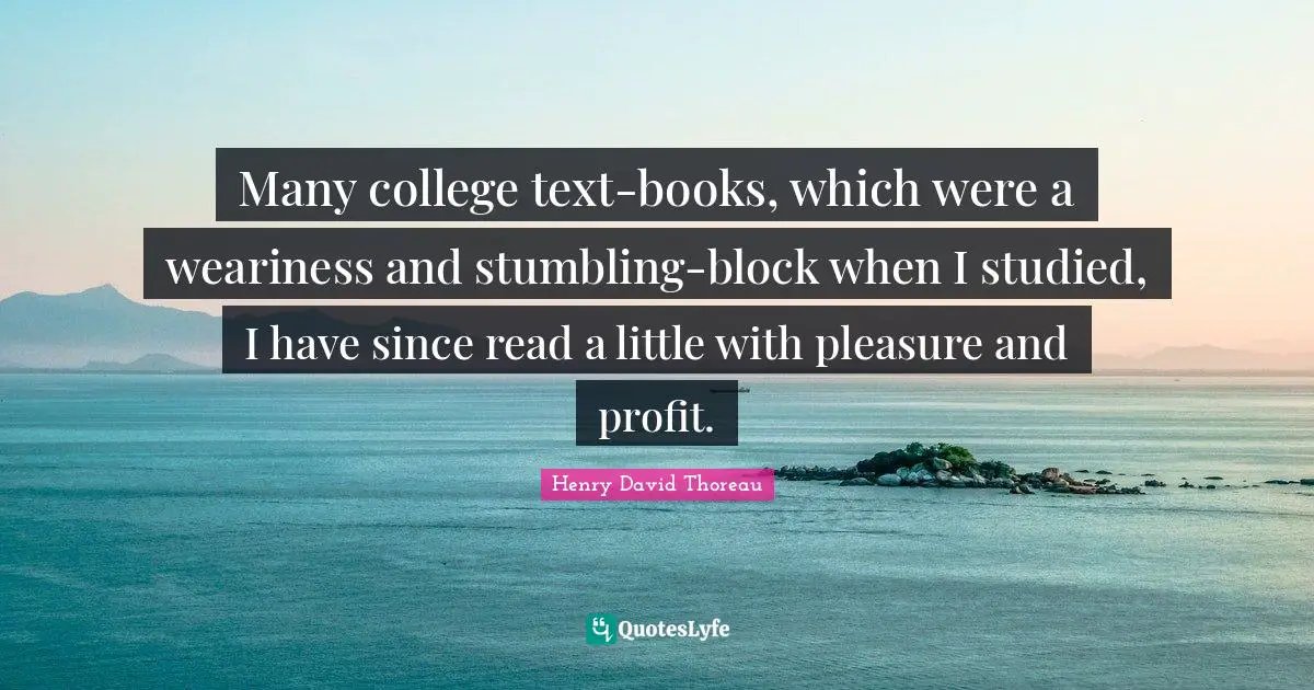Many college text-books, which were a weariness and stumbling-block when I studied, I have since read a little with pleasure and profit.