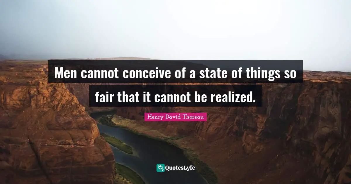 Men cannot conceive of a state of things so fair that it cannot be realized.