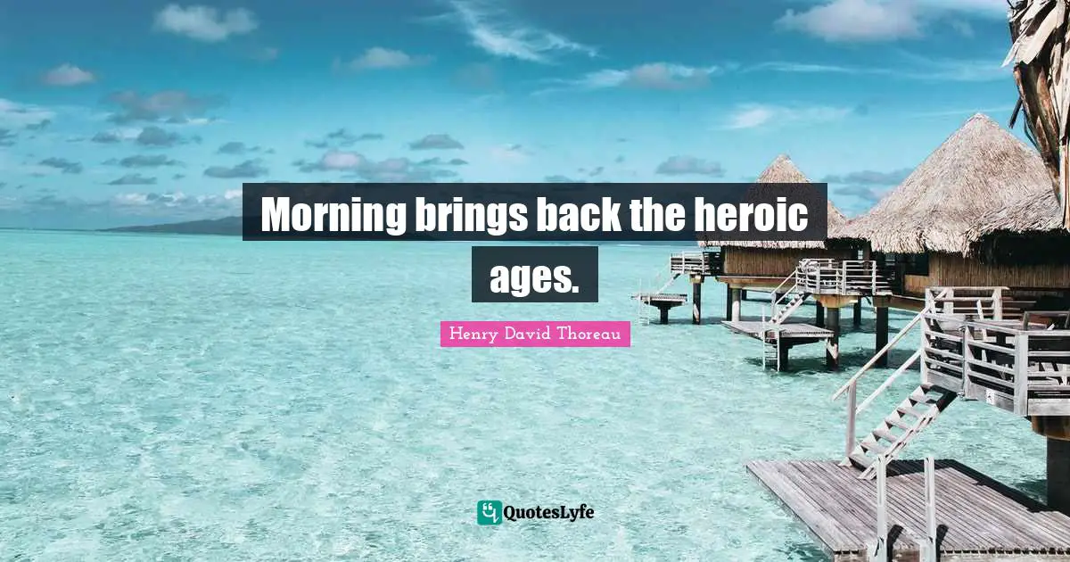 Morning brings back the heroic ages.