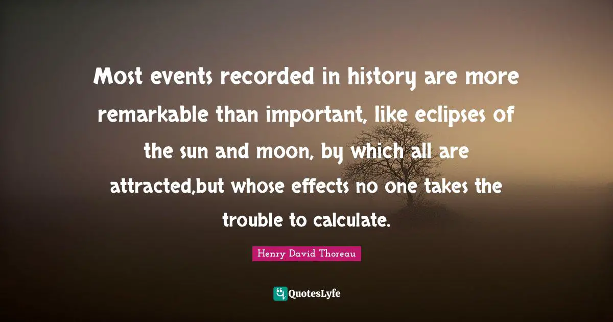 Effects Quotes: "Most events recorded in history are more remarkable than important, like eclipses of the sun and moon, by which all are attracted,but whose effects no one takes the trouble to calculate."