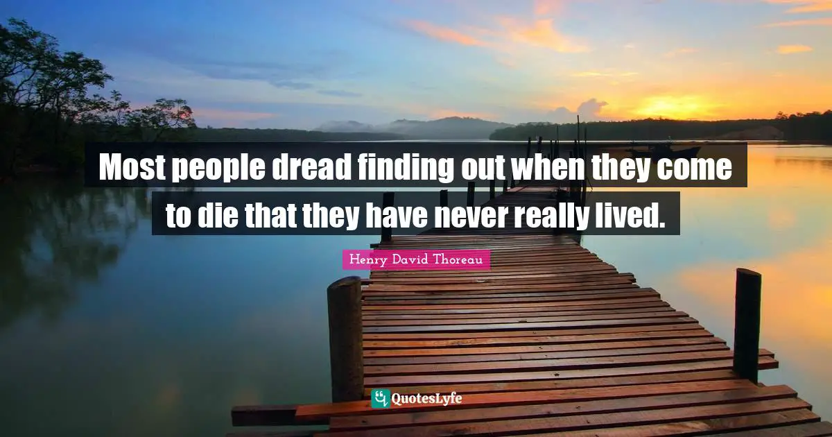 Most people dread finding out when they come to die that they have never really lived.