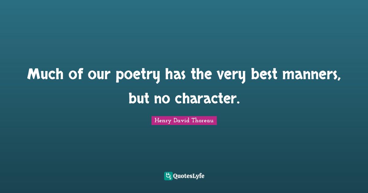 Much of our poetry has the very best manners, but no character.