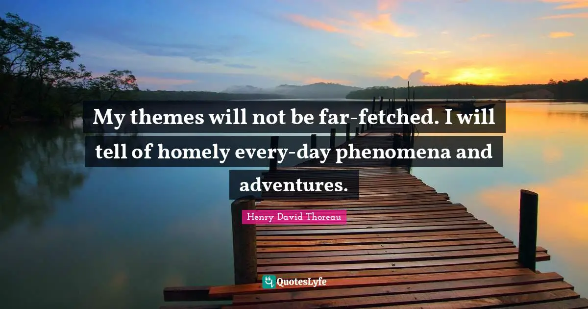 My themes will not be far-fetched. I will tell of homely every-day phenomena and adventures.