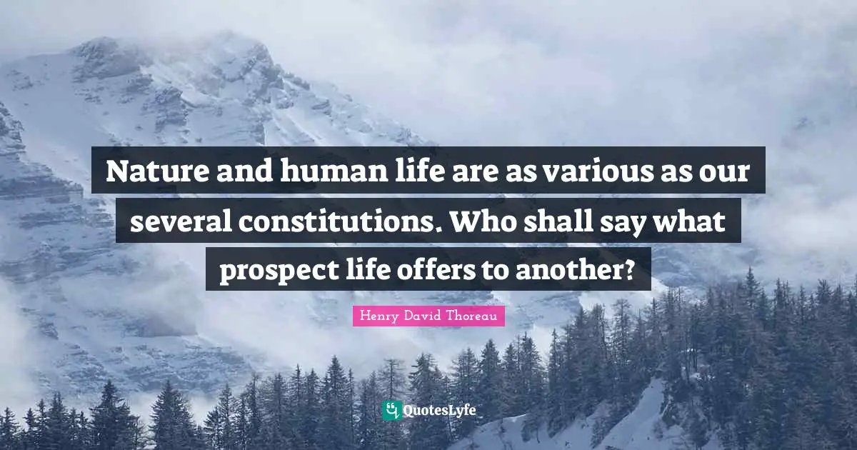 Nature and human life are as various as our several constitutions. Who shall say what prospect life offers to another?