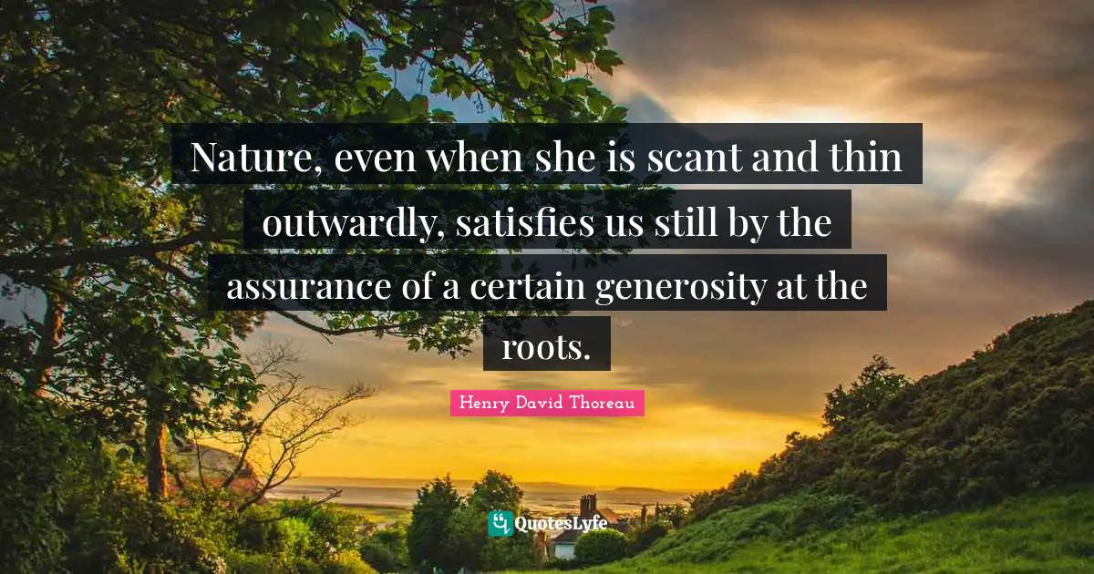 Nature, even when she is scant and thin outwardly, satisfies us still by the assurance of a certain generosity at the roots.