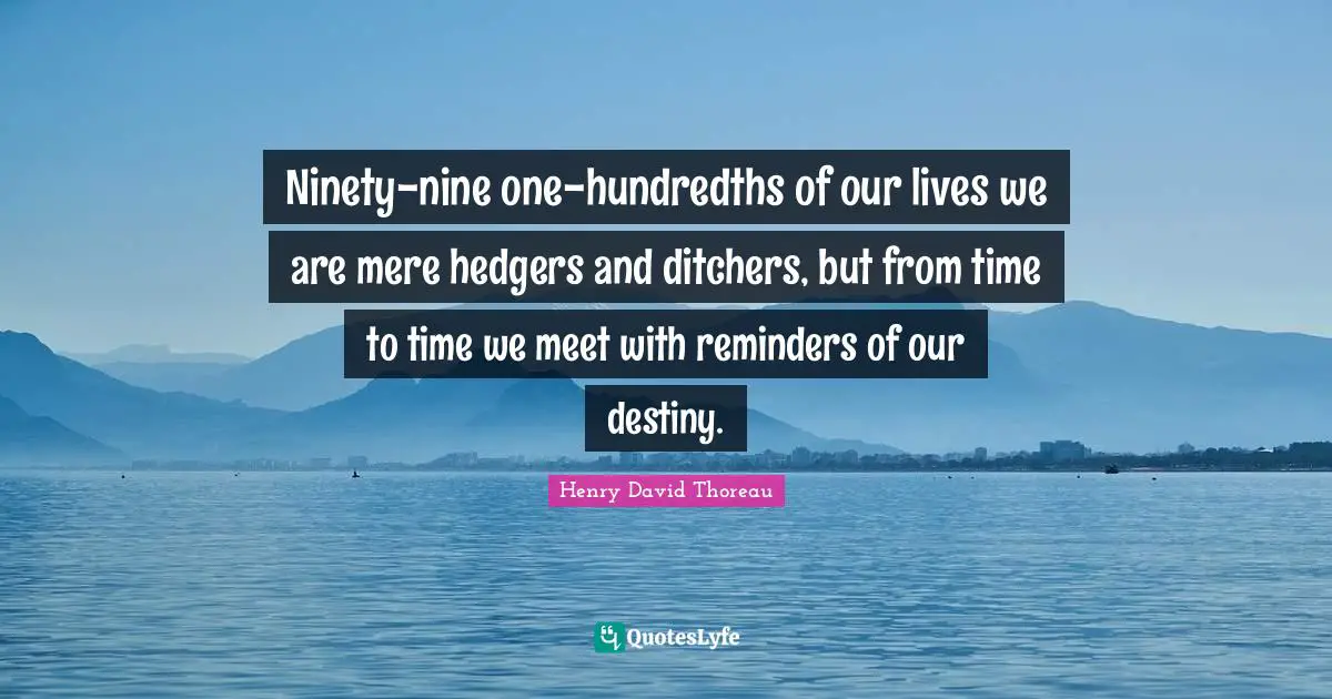 Reminders Quotes: "Ninety-nine one-hundredths of our lives we are mere hedgers and ditchers, but from time to time we meet with reminders of our destiny."