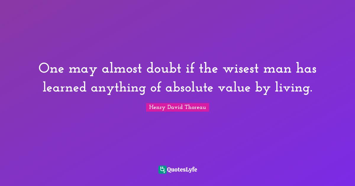 Wisest Man Quotes: "One may almost doubt if the wisest man has learned anything of absolute value by living."