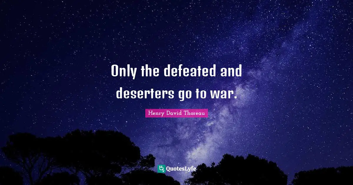 Only the defeated and deserters go to war.