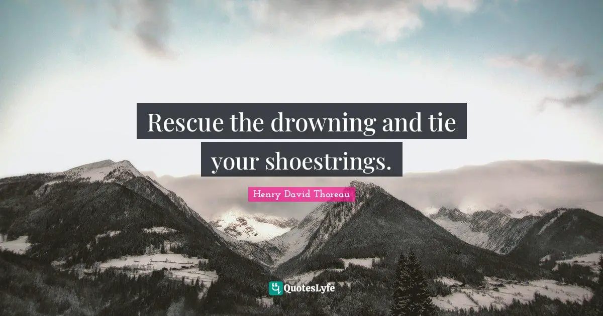 Rescue the drowning and tie your shoestrings.